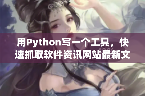 用Python写一个工具，快速抓取软件资讯网站最新文章