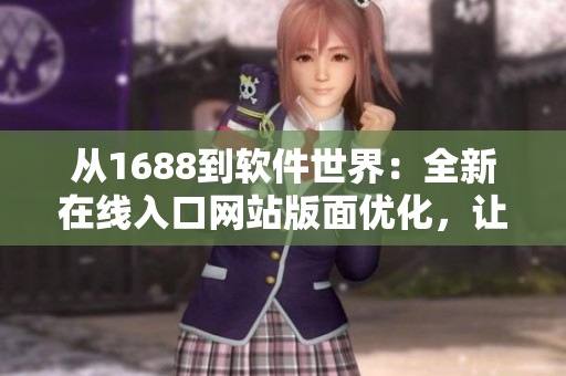 从1688到软件世界：全新在线入口网站版面优化，让你畅游软件海洋