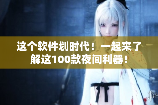 这个软件划时代！一起来了解这100款夜间利器！