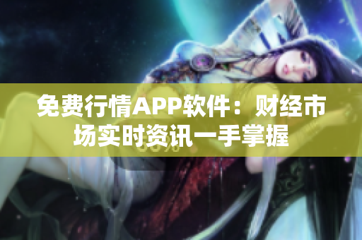 免费行情APP软件：财经市场实时资讯一手掌握