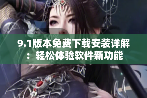 9.1版本免费下载安装详解：轻松体验软件新功能