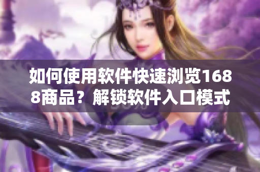 如何使用软件快速浏览1688商品？解锁软件入口模式，畅享智能购物体验