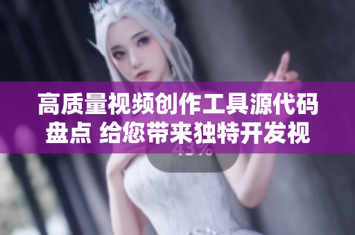 高质量视频创作工具源代码盘点 给您带来独特开发视角
