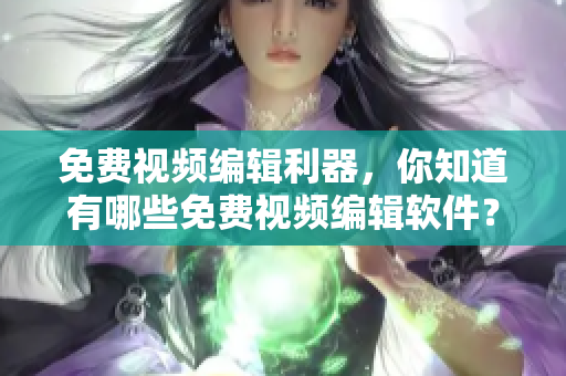 免费视频编辑利器，你知道有哪些免费视频编辑软件？