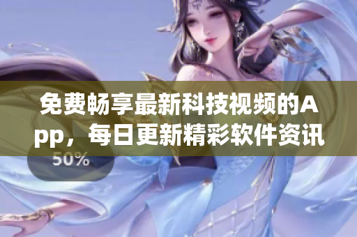 免费畅享最新科技视频的App，每日更新精彩软件资讯