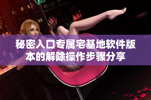秘密入口专属宅基地软件版本的解除操作步骤分享
