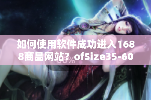 如何使用软件成功进入1688商品网站？ofSize35-60