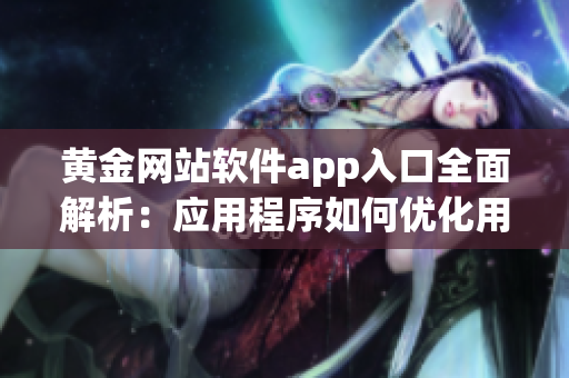 黄金网站软件app入口全面解析：应用程序如何优化用户体验