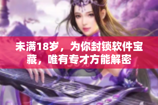 未满18岁，为你封锁软件宝藏，唯有专才方能解密