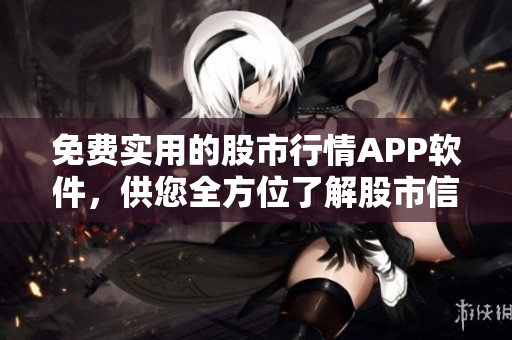 免费实用的股市行情APP软件，供您全方位了解股市信息