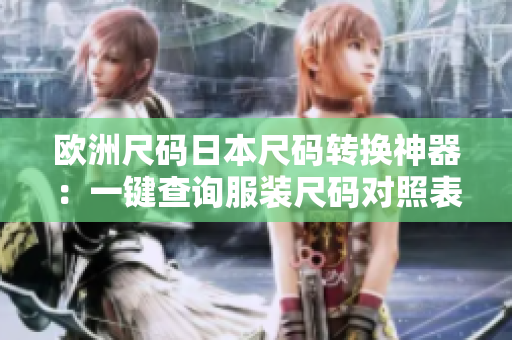 欧洲尺码日本尺码转换神器：一键查询服装尺码对照表