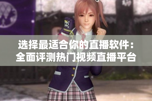 选择最适合你的直播软件：全面评测热门视频直播平台