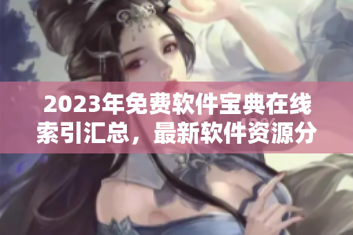 2023年免费软件宝典在线索引汇总，最新软件资源分享大全