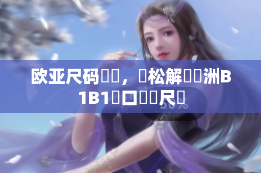 欧亚尺码專線，輕松解讀歐洲B1B1進口軟體尺碼