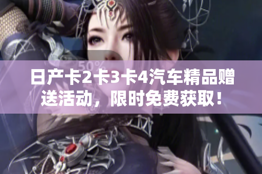 日产卡2卡3卡4汽车精品赠送活动，限时免费获取！