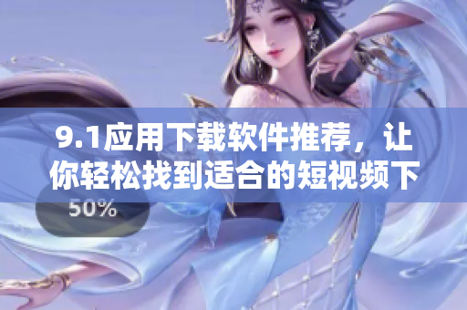9.1应用下载软件推荐，让你轻松找到适合的短视频下载工具