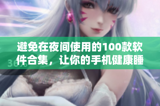 避免在夜间使用的100款软件合集，让你的手机健康睡个好觉