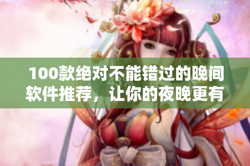 100款绝对不能错过的晚间软件推荐，让你的夜晚更有趣