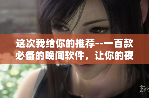这次我给你的推荐--一百款必备的晚间软件，让你的夜晚更精彩!