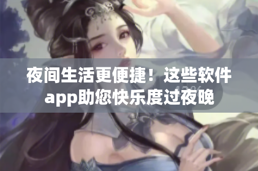 夜间生活更便捷！这些软件app助您快乐度过夜晚