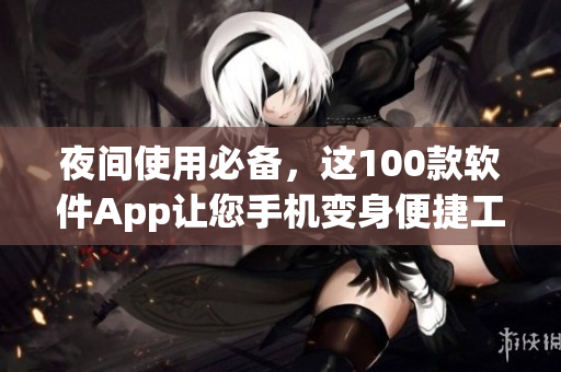 夜间使用必备，这100款软件App让您手机变身便捷工具箱