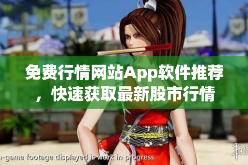 免费行情网站App软件推荐，快速获取最新股市行情