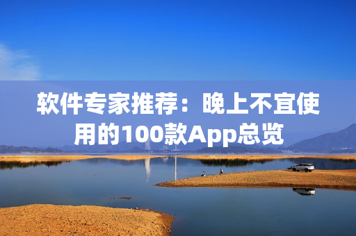 软件专家推荐：晚上不宜使用的100款App总览