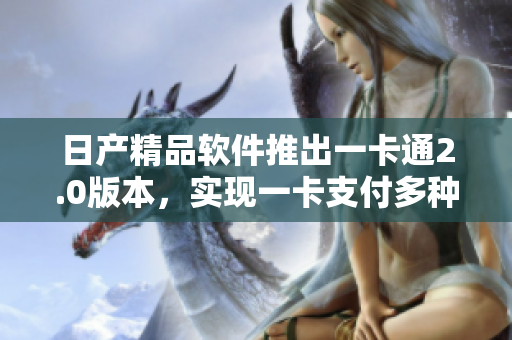 日产精品软件推出一卡通2.0版本，实现一卡支付多种功能