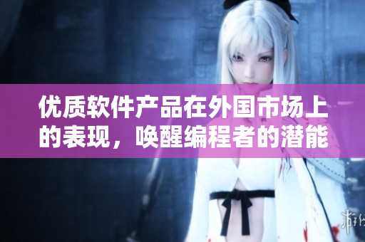 优质软件产品在外国市场上的表现，唤醒编程者的潜能