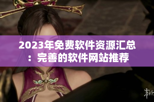 2023年免费软件资源汇总：完善的软件网站推荐