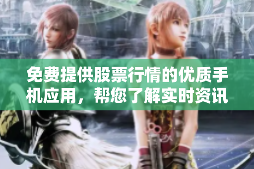 免费提供股票行情的优质手机应用，帮您了解实时资讯