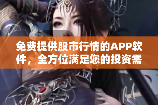 免费提供股市行情的APP软件，全方位满足您的投资需求
