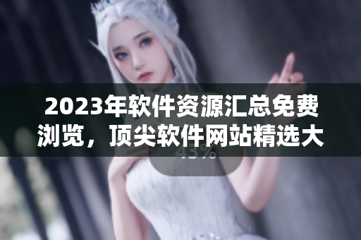 2023年软件资源汇总免费浏览，顶尖软件网站精选大全