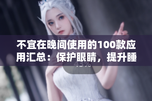 不宜在晚间使用的100款应用汇总：保护眼睛，提升睡眠质量