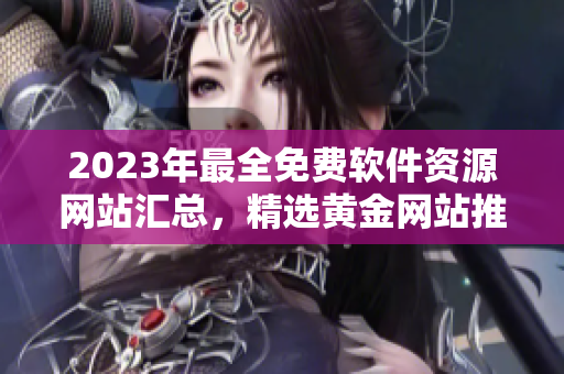 2023年最全免费软件资源网站汇总，精选黄金网站推荐