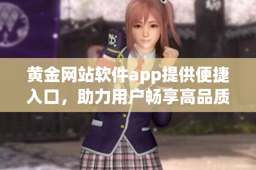 黄金网站软件app提供便捷入口，助力用户畅享高品质服务