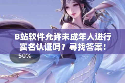 B站软件允许未成年人进行实名认证吗？寻找答案！