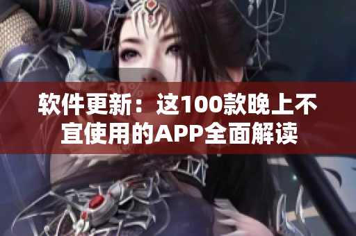软件更新：这100款晚上不宜使用的APP全面解读