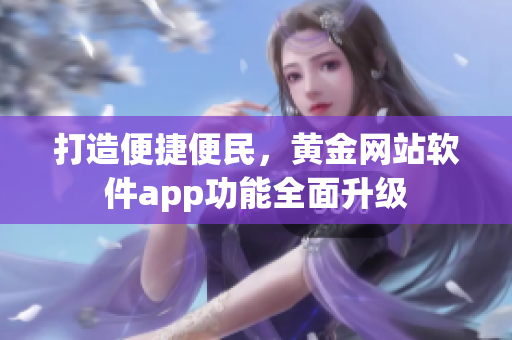 打造便捷便民，黄金网站软件app功能全面升级