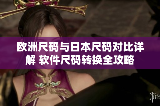 欧洲尺码与日本尺码对比详解 软件尺码转换全攻略
