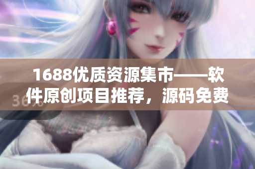 1688优质资源集市——软件原创项目推荐，源码免费获取