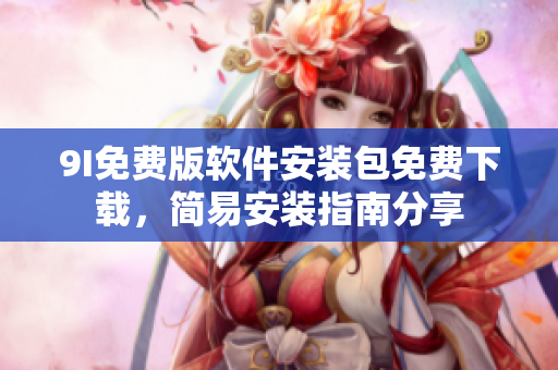 9I免费版软件安装包免费下载，简易安装指南分享