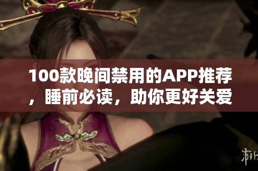 100款晚间禁用的APP推荐，睡前必读，助你更好关爱眼睛