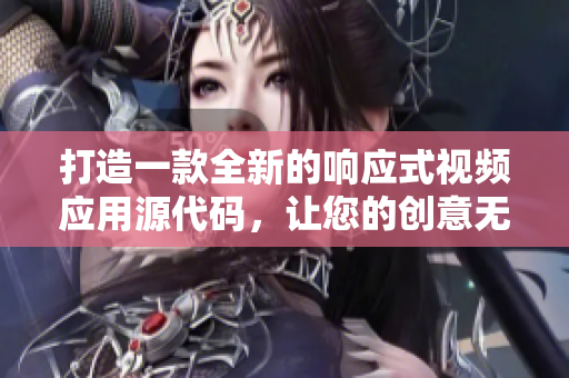 打造一款全新的响应式视频应用源代码，让您的创意无限延伸