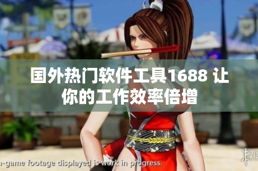 国外热门软件工具1688 让你的工作效率倍增