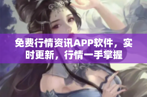 免费行情资讯APP软件，实时更新，行情一手掌握