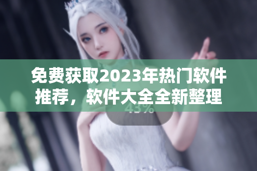 免费获取2023年热门软件推荐，软件大全全新整理