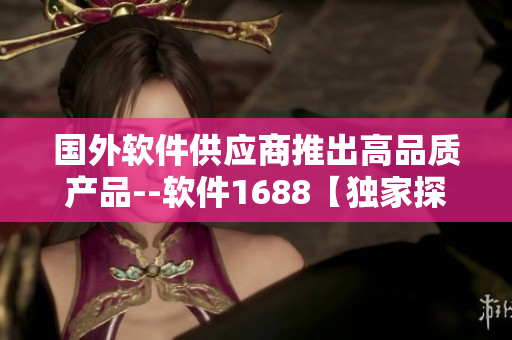 国外软件供应商推出高品质产品--软件1688【独家探访】