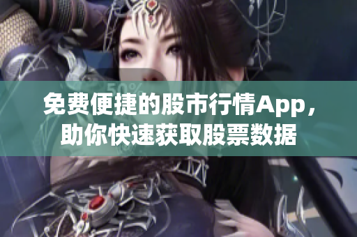 免费便捷的股市行情App，助你快速获取股票数据