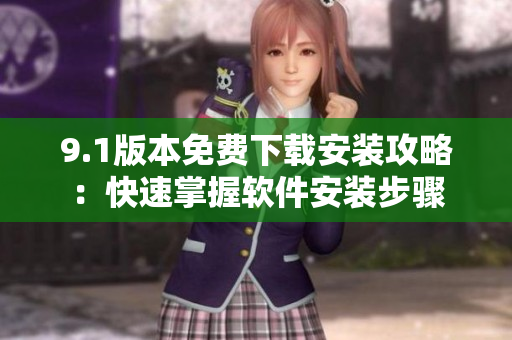 9.1版本免费下载安装攻略：快速掌握软件安装步骤